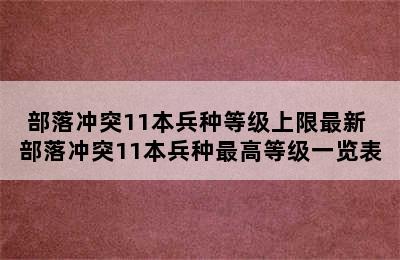 部落冲突11本兵种等级上限最新 部落冲突11本兵种最高等级一览表